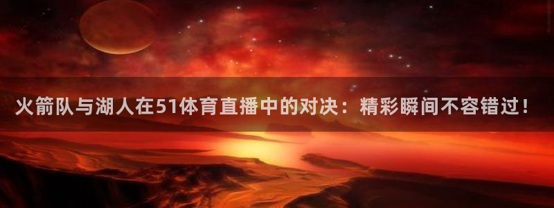 火箭队与湖人在51体育直播中的对决：精彩瞬间不容错过！